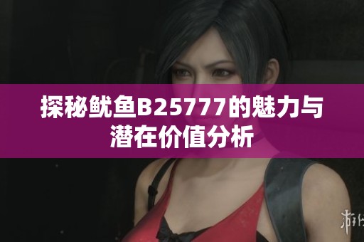 探秘鱿鱼B25777的魅力与潜在价值分析