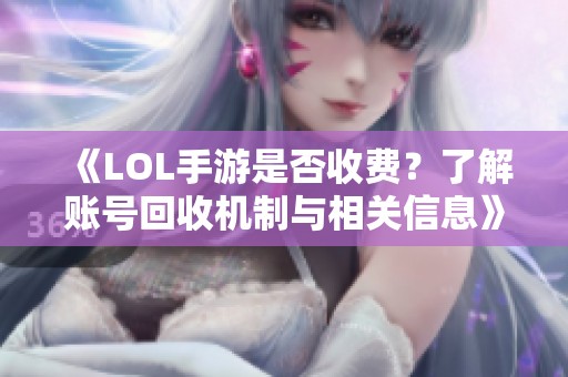 《LOL手游是否收费？了解账号回收机制与相关信息》