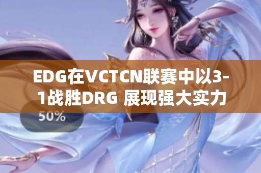 EDG在VCTCN联赛中以3-1战胜DRG 展现强大实力