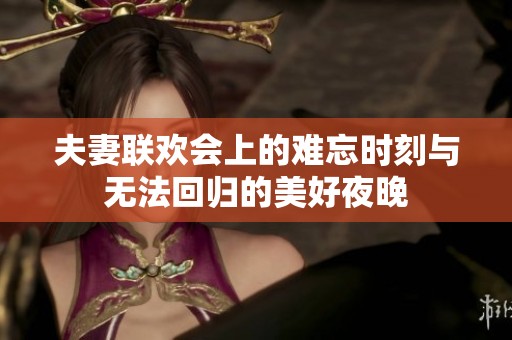 夫妻联欢会上的难忘时刻与无法回归的美好夜晚