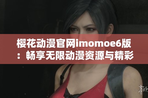 樱花动漫官网imomoe6版：畅享无限动漫资源与精彩内容