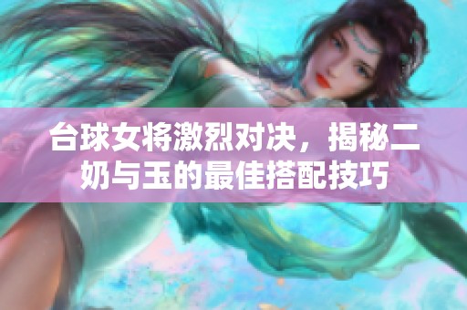 台球女将激烈对决，揭秘二奶与玉的最佳搭配技巧