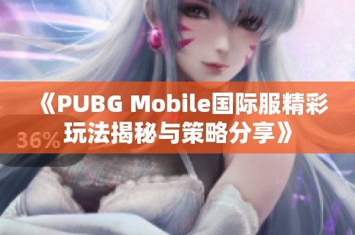 《PUBG Mobile国际服精彩玩法揭秘与策略分享》