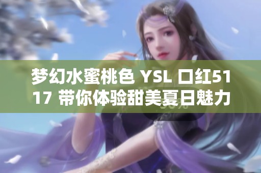 梦幻水蜜桃色 YSL 口红5117 带你体验甜美夏日魅力