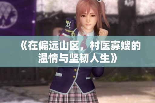 《在偏远山区，村医寡嫂的温情与坚韧人生》