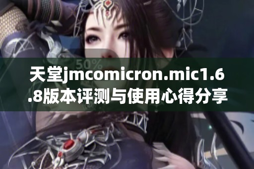 天堂jmcomicron.mic1.6.8版本评测与使用心得分享