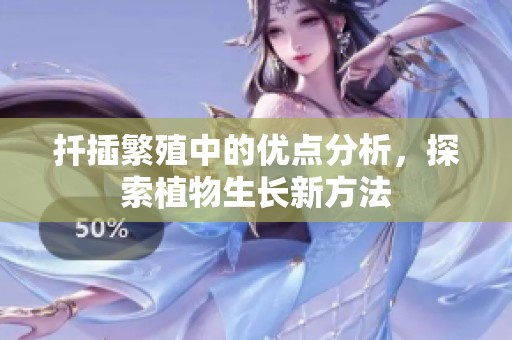 扦插繁殖中的优点分析，探索植物生长新方法