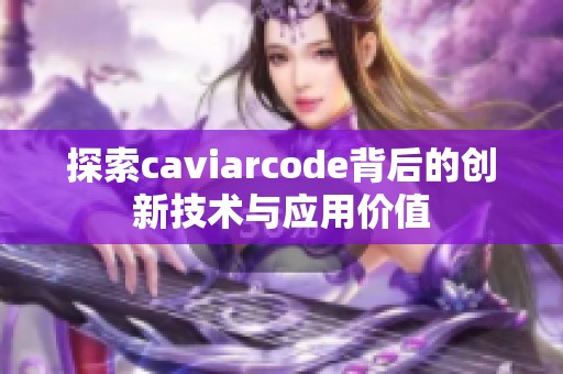 探索caviarcode背后的创新技术与应用价值