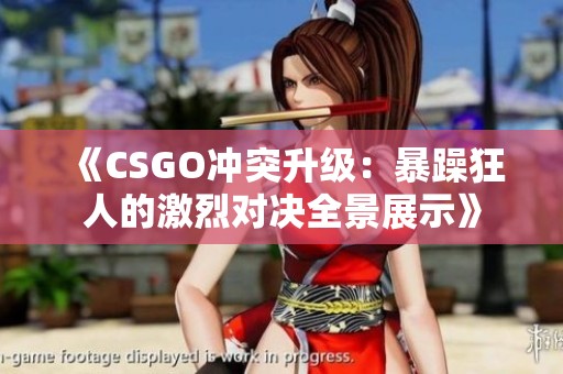 《CSGO冲突升级：暴躁狂人的激烈对决全景展示》