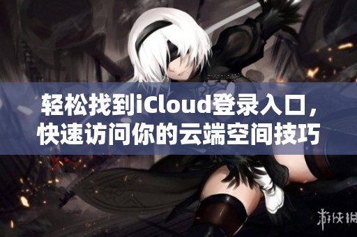 轻松找到iCloud登录入口，快速访问你的云端空间技巧