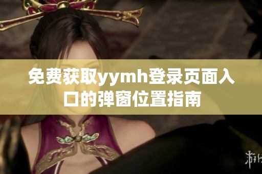 免费获取yymh登录页面入口的弹窗位置指南