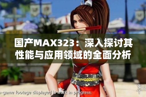 国产MAX323：深入探讨其性能与应用领域的全面分析
