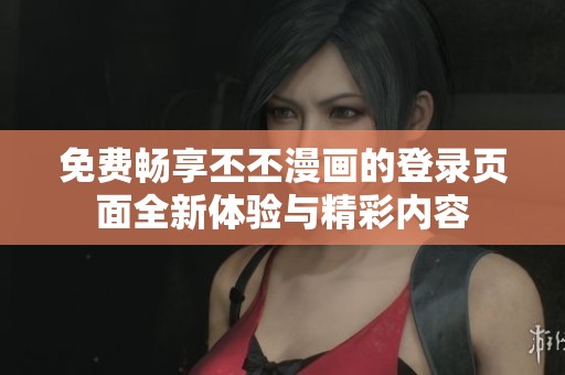 免费畅享丕丕漫画的登录页面全新体验与精彩内容