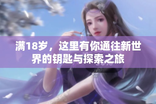 满18岁，这里有你通往新世界的钥匙与探索之旅