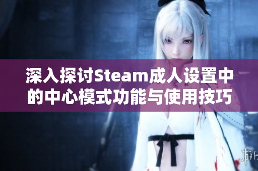 深入探讨Steam成人设置中的中心模式功能与使用技巧