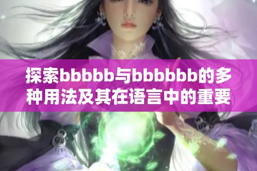 探索bbbbb与bbbbbb的多种用法及其在语言中的重要作用