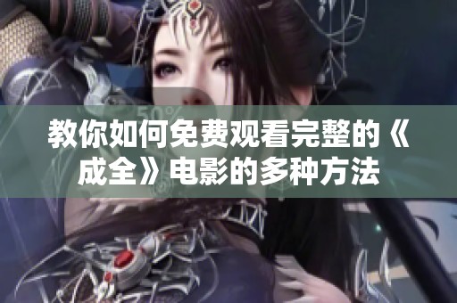 教你如何免费观看完整的《成全》电影的多种方法