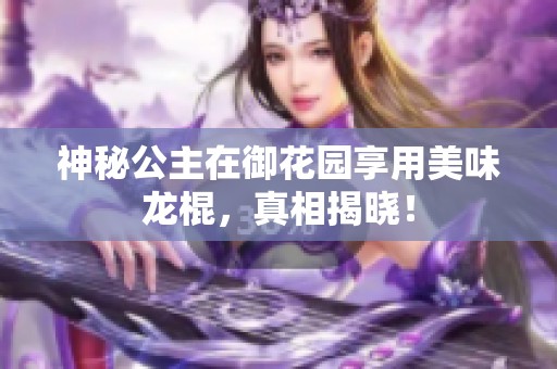 神秘公主在御花园享用美味龙棍，真相揭晓！