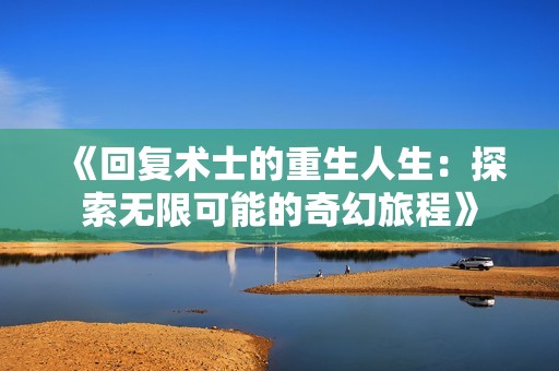 《回复术士的重生人生：探索无限可能的奇幻旅程》