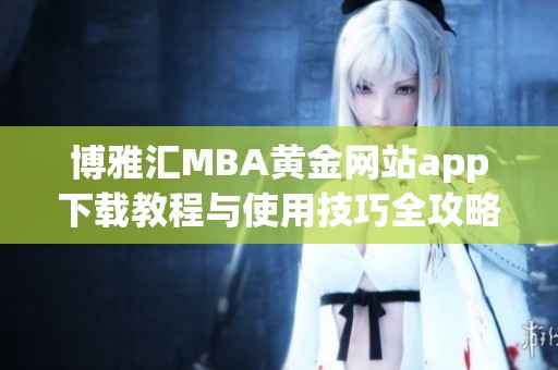 博雅汇MBA黄金网站app下载教程与使用技巧全攻略