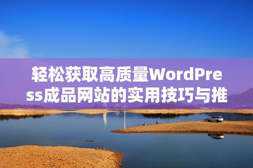 轻松获取高质量WordPress成品网站的实用技巧与推荐