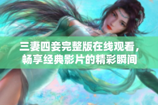 三妻四妾完整版在线观看，畅享经典影片的精彩瞬间