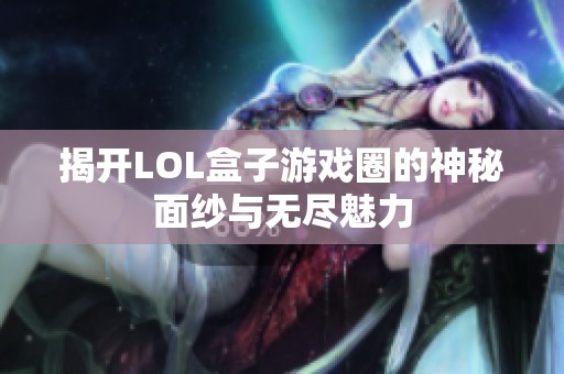 揭开LOL盒子游戏圈的神秘面纱与无尽魅力