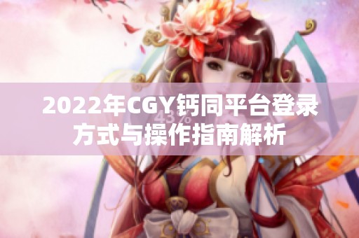 2022年CGY钙同平台登录方式与操作指南解析