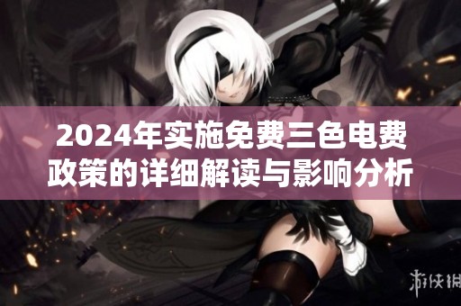 2024年实施免费三色电费政策的详细解读与影响分析