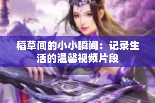 稻草间的小小瞬间：记录生活的温馨视频片段