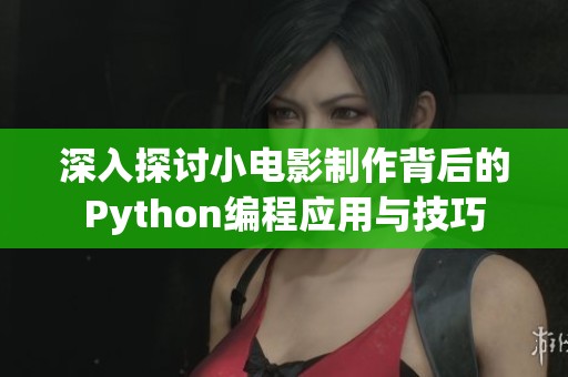 深入探讨小电影制作背后的Python编程应用与技巧