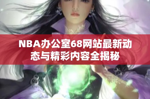 NBA办公室68网站最新动态与精彩内容全揭秘