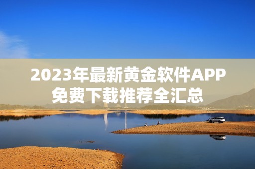 2023年最新黄金软件APP免费下载推荐全汇总