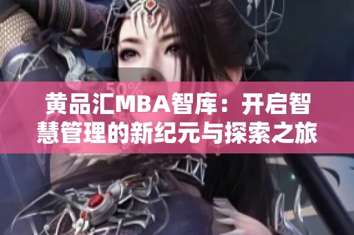 黄品汇MBA智库：开启智慧管理的新纪元与探索之旅