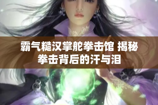 霸气糙汉掌舵拳击馆 揭秘拳击背后的汗与泪