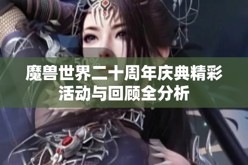 魔兽世界二十周年庆典精彩活动与回顾全分析