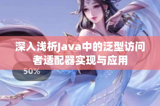 深入浅析Java中的泛型访问者适配器实现与应用