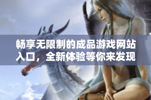 畅享无限制的成品游戏网站入口，全新体验等你来发现