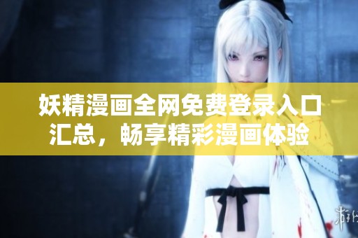妖精漫画全网免费登录入口汇总，畅享精彩漫画体验