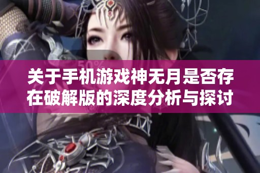 关于手机游戏神无月是否存在破解版的深度分析与探讨