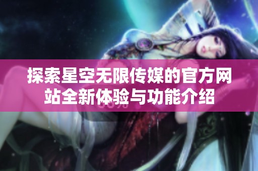 探索星空无限传媒的官方网站全新体验与功能介绍