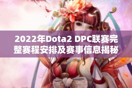 2022年Dota2 DPC联赛完整赛程安排及赛事信息揭秘