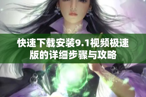 快速下载安装9.1视频极速版的详细步骤与攻略