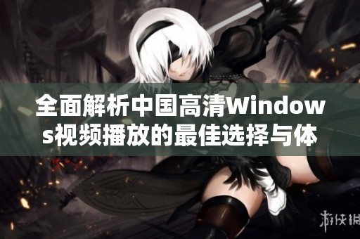 全面解析中国高清Windows视频播放的最佳选择与体验