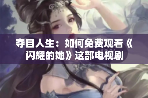 夺目人生：如何免费观看《闪耀的她》这部电视剧