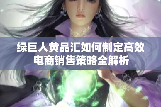 绿巨人黄品汇如何制定高效电商销售策略全解析