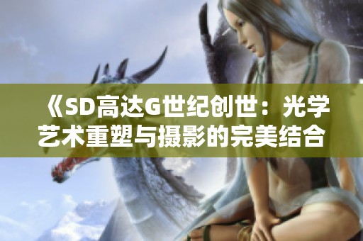 《SD高达G世纪创世：光学艺术重塑与摄影的完美结合》