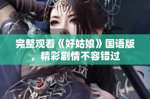 完整观看《好姑娘》国语版，精彩剧情不容错过