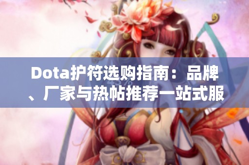 Dota护符选购指南：品牌、厂家与热帖推荐一站式服务