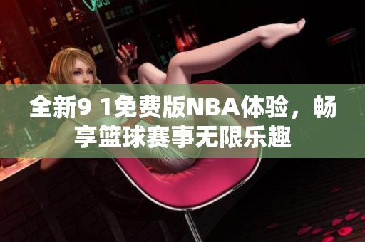 全新9 1免费版NBA体验，畅享篮球赛事无限乐趣